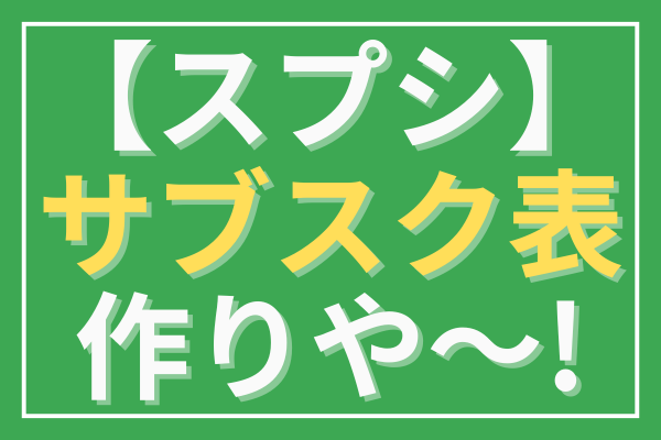 サブスク表を作成しよう！スプレットシートでコピー利用OK^ ^