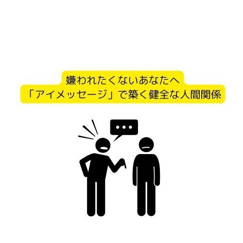 嫌われたくないあなたへ: 「アイメッセージ」で築く健全な人間関係