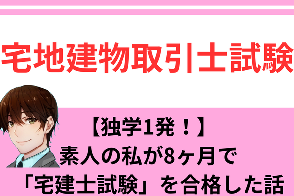 【独学1発！】素人の私が8ヶ月で「宅地建物取引士試験」を合格した話