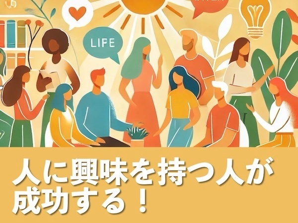 人に興味を持つ人が成功する！