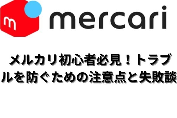 「メルカリ初心者必見！トラブルを防ぐための注意点と失敗談」