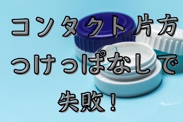コンタクト片方つけっぱなしで失敗！大学時代に知った「アカントアメーバ」のリスクを思い出して恐怖倍増