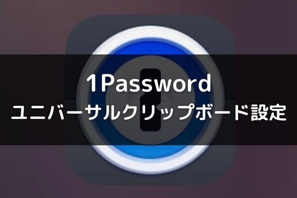 1Passwordでユニバーサルクリップボードが使えない時に確認したい設定