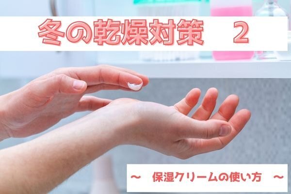 冬の乾燥対策　～　保湿クリームの使い方　～