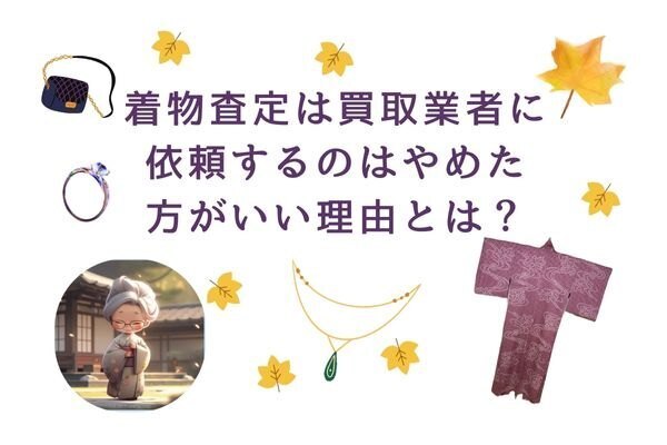 着物査定は買取業者に依頼するのはやめた方がいい理由とは？