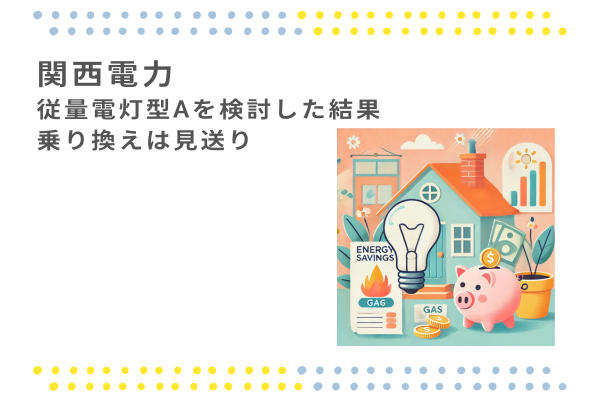 関西電力　従量電灯型Aを検討した結果乗り換えは見送り