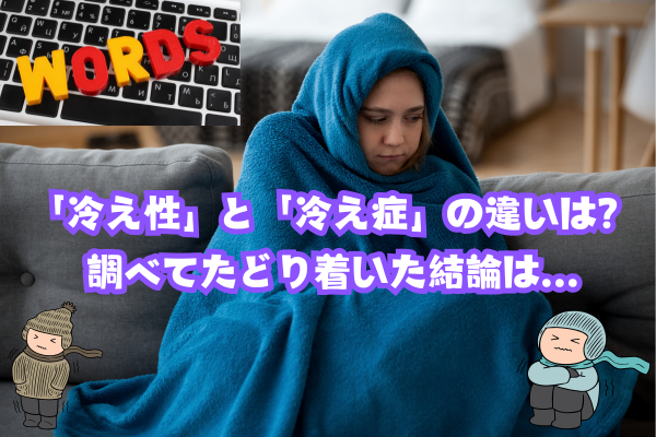 「冷え性」と「冷え症」の違いは？ 調べてたどり着いた結論は…