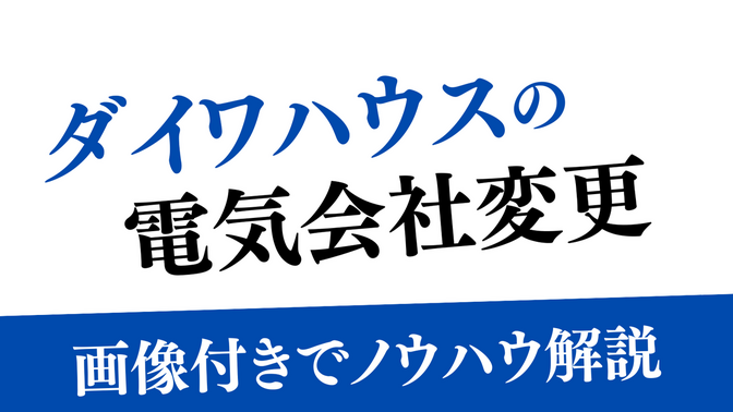 【ダイワハウス電気会社の変更できますよ！】電気会社変更ノウハウ紹介！