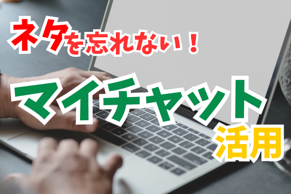 【ネタを忘れない！】マイチャット活用