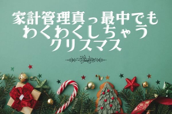 家計管理真っ最中でもわくわくしちゃうクリスマス