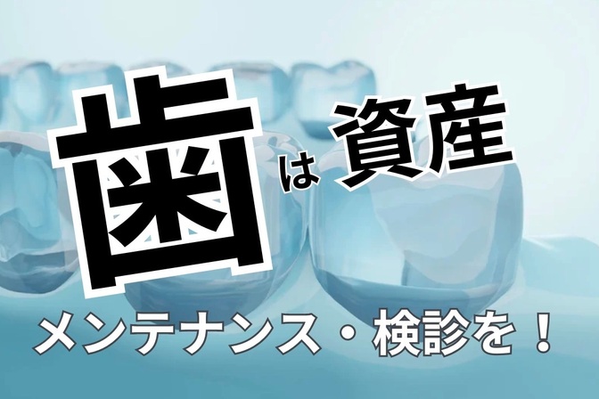 歯は資産！定期的なメンテナンス・検診をお勧めします！