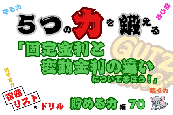 「固定金利と変動金利の違いについて学ぼう！」【５つの力を鍛えるドリル（貯める力編70）】