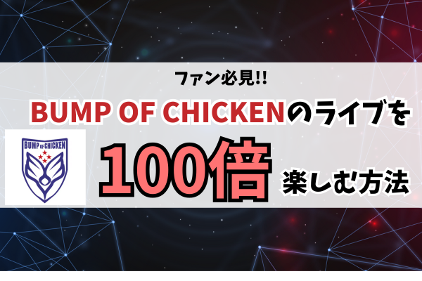 バンプオブチキンのライブを100倍楽しむ方法│定番曲＆掛け合いのポイント徹底ガイド!!
