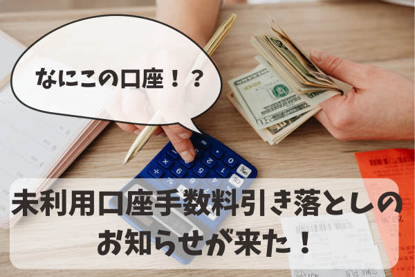 【こんな口座あったっけ？】未利用口座管理手数料引き落としのお知らせがきたらすること。
