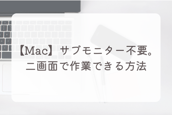 【Mac】サブモニター不要。簡単に二画面で作業できる方法
