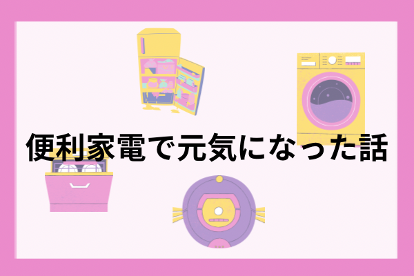 家事に翻弄されていた私が便利家電を手に入れてめっちゃ元気になった話