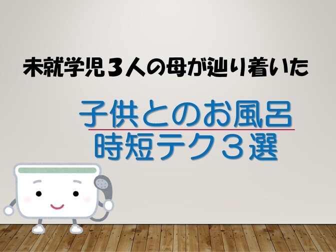 子供とのお風呂　時短テク3選（by.未就学児３人の母）