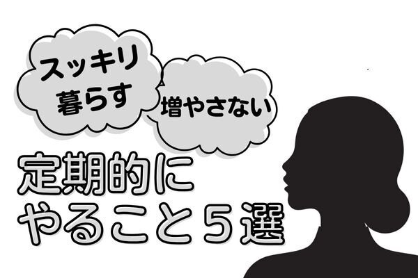 ものを増やさずスッキリ暮らす！ミニマリストが定期的に実践すること５選