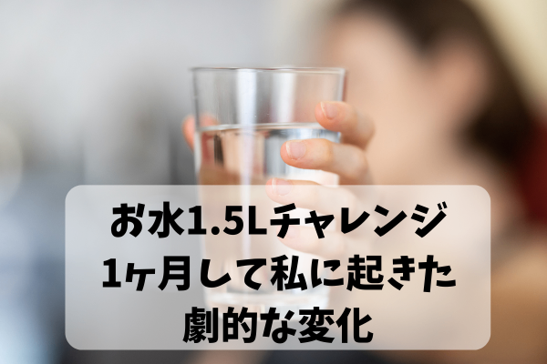 お水1.5Lチャレンジ1ヶ月やってみた！