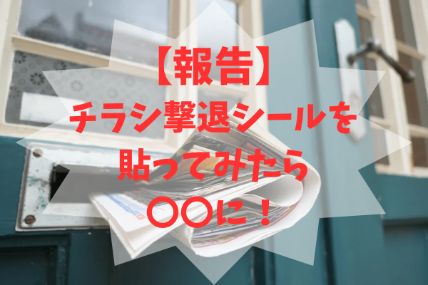 【報告】チラシ撃退シールを貼ってみたら〇〇に！