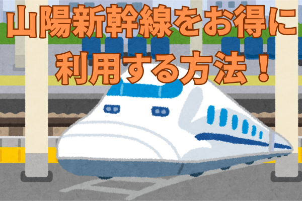 ☆ 山陽新幹線をお得に利用する方法！ ☆彡