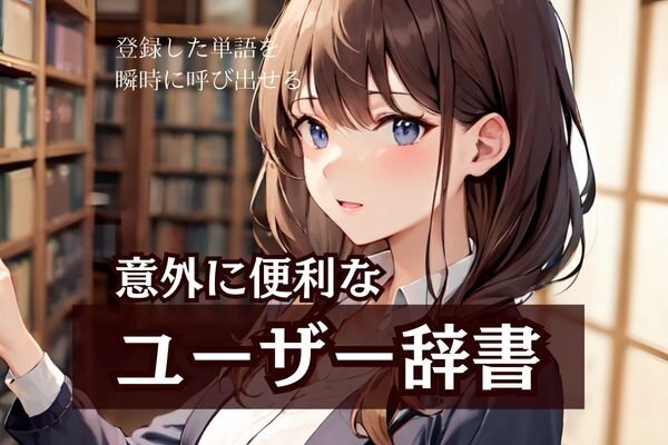 あなたはもう使っている？ユーザー辞書