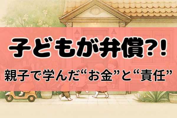 【子どもが弁償？！】壊した傘から始まる教訓　〜親子で学んだ“お金”と“責任”〜