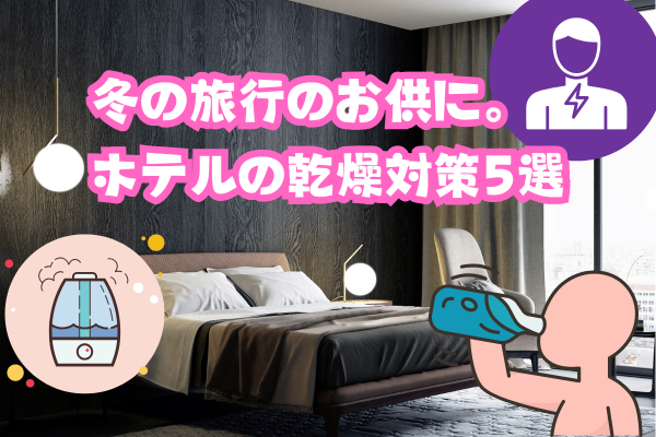 冬の旅行のお供に。ホテルの乾燥対策5選