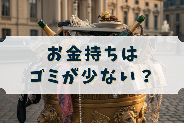 お金持ちはゴミを出す量が少ない？お金持ちではない人が出すゴミとは