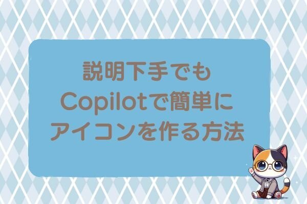 初心者さん向け！説明下手でもできるCopilotでアイコン作り