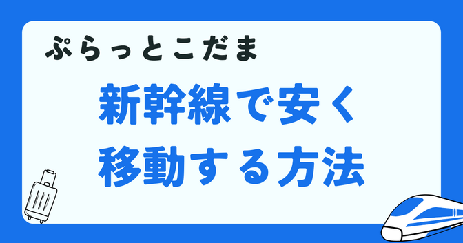 【ぷらっとこだま】新幹線で安く移動する方法