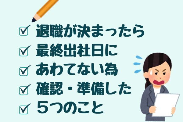 会社辞めたいな⑤退職決まったら最終出社日にあわてない為、確認・準備した５つのこと