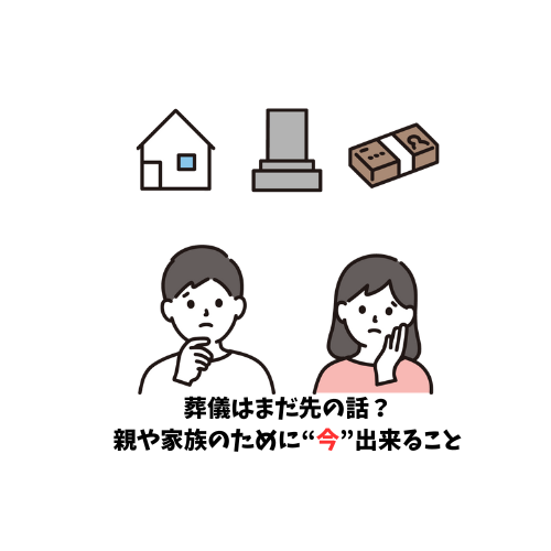 葬儀はまだ先の話？今出来ること。〜自身の終活や親の時に備えて〜