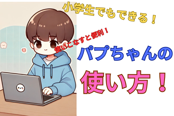 小学生でもできる！パプちゃんの使い方解説！