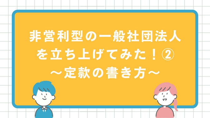 非営利型の一般社団法人を立ち上げてみた！②～定款の書き方～
