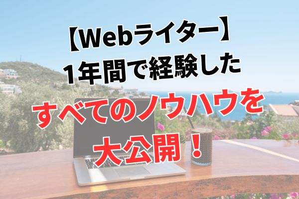 【Webライター】1年間で経験したすべてのノウハウを大公開！