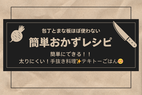誰でも簡単に作れるおかず特集！！！！
