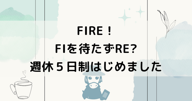 FIRE! FIをしていないのにREをするとはどういうことか！？週休５日制はじめました