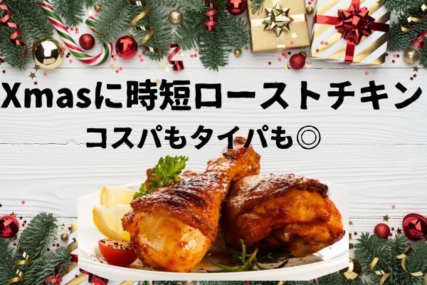Xmasに時短ローストチキンレシピ　コスパもタイパも最強です！