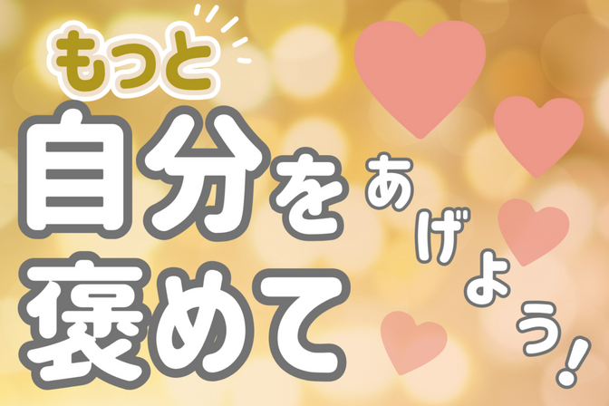 【あなたはすごい！】もっと自分のことを●●してあげよう！