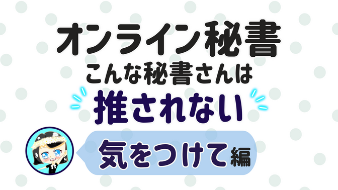 【オンライン秘書 こんな秘書さんは 推されない】気をつけて 編