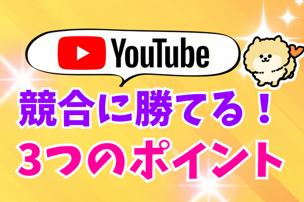 【高評価が増える！】競合チャンネルと差をつける3つのポイント