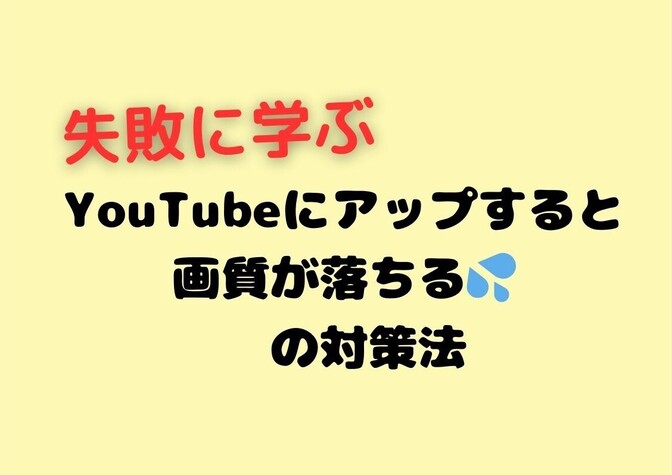 【失敗に学ぶ】YouTubeにアップすると画質が落ちる　の対策法