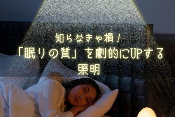 【睡眠の質向上】知らなきゃ損！眠りの質を劇的にupする照明