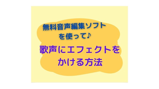 無料音声編集ソフトを使って♪　歌声にエフェクトをかける方法