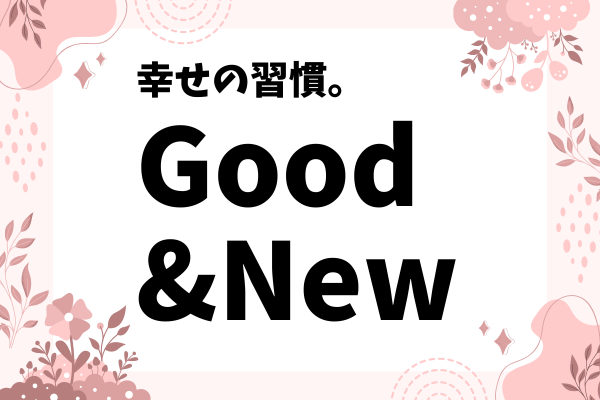 幸せの習慣 “ Good & New ” とは？