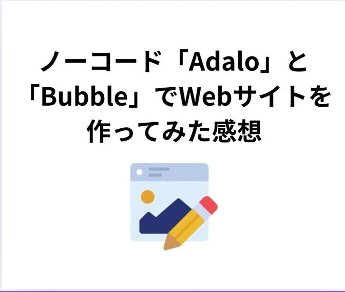 ノーコード「Adalo」と「Bubble」でWebサイトを作ってみた感想