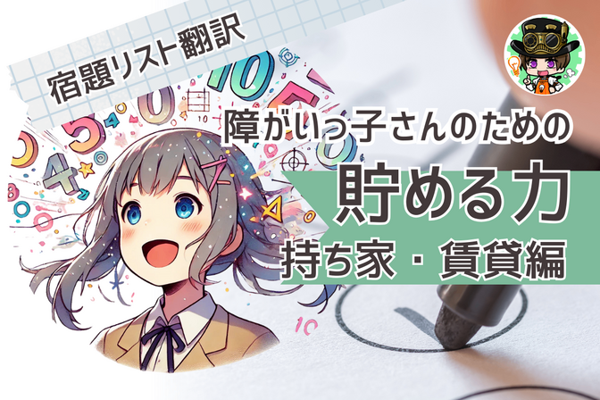 【貯める力】障がいっ子さんのための宿題リスト＜持ち家・賃貸編＞