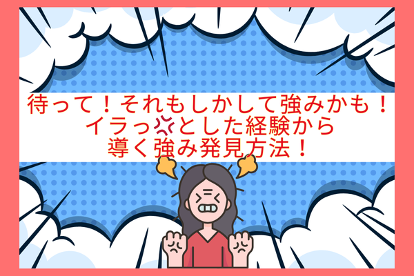 【待って！それもしかして強みかも？】イラっ💢とした経験から導く強み発見方法！