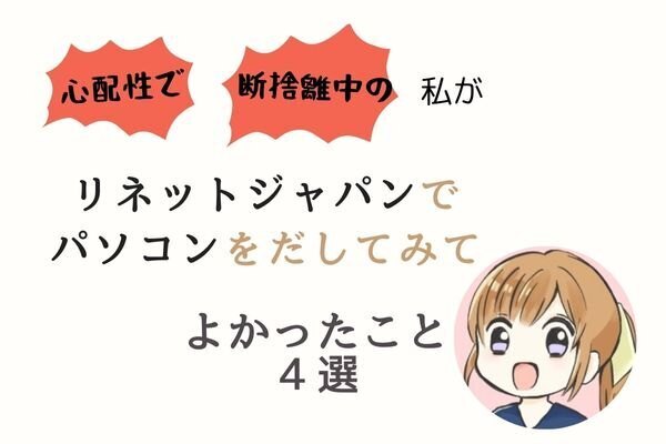 【体験談】心配性で断捨離中の私がリネットジャパンでパソコンをだしてみてよかったこと４選